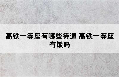 高铁一等座有哪些待遇 高铁一等座有饭吗